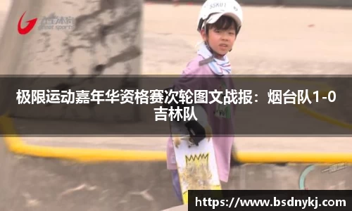 极限运动嘉年华资格赛次轮图文战报:烟台队1-0吉林队