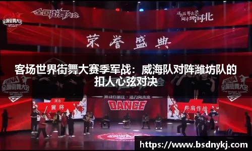 客场世界街舞大赛季军战:威海队对阵潍坊队的扣人心弦对决