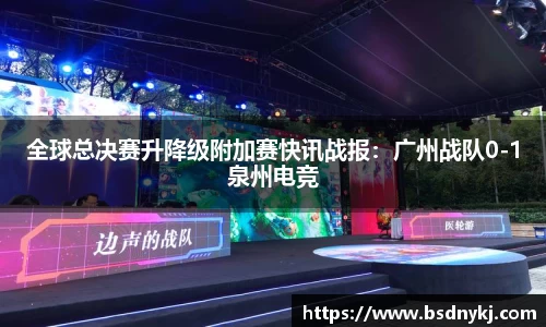 全球总决赛升降级附加赛快讯战报:广州战队0-1泉州电竞
