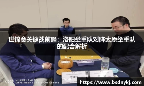 世锦赛关键战前瞻：洛阳举重队对阵太原举重队的配合解析
