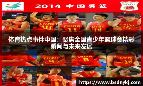 体育热点事件中国:聚焦全国青少年篮球赛精彩瞬间与未来发展
